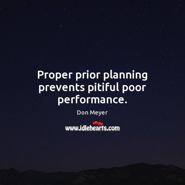 Proper prior planning prevents pitiful poor performance. Image