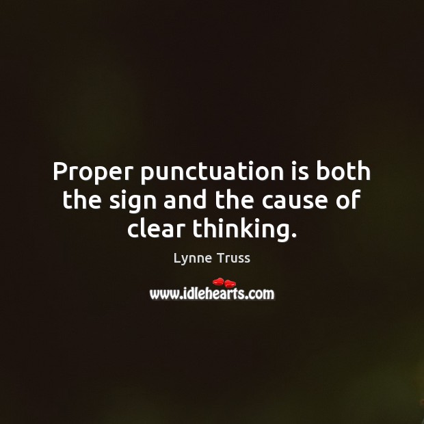 Proper punctuation is both the sign and the cause of clear thinking. Lynne Truss Picture Quote