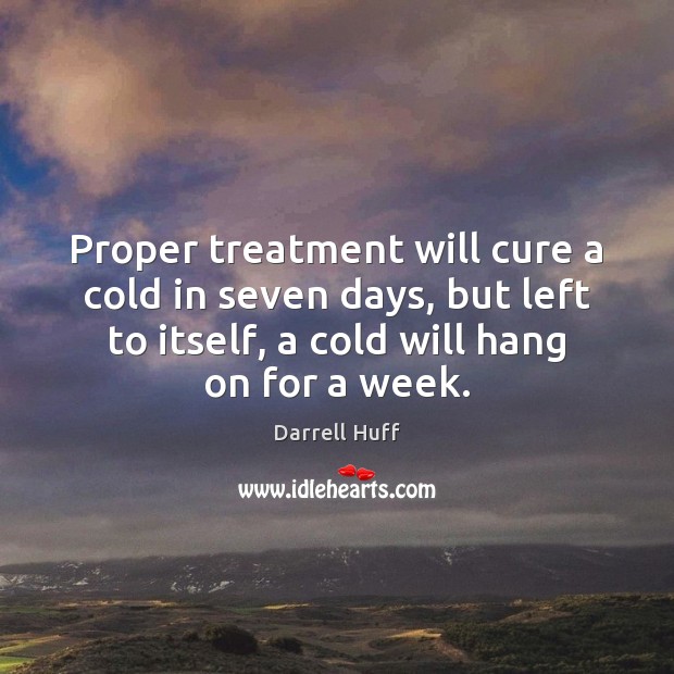 Proper treatment will cure a cold in seven days, but left to Darrell Huff Picture Quote