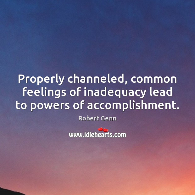 Properly channeled, common feelings of inadequacy lead to powers of accomplishment. Robert Genn Picture Quote