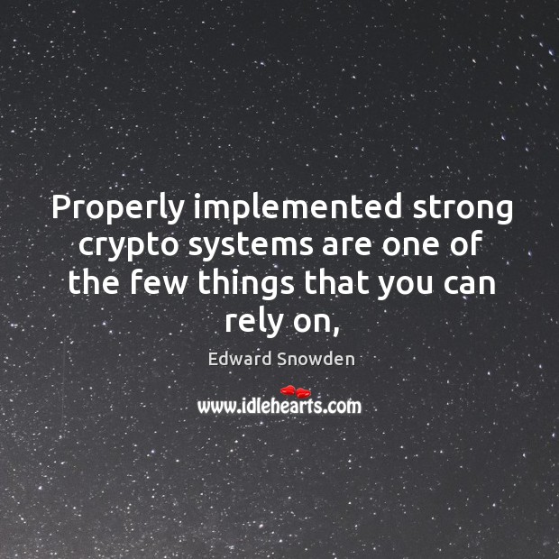 Properly implemented strong crypto systems are one of the few things that you can rely on, Edward Snowden Picture Quote