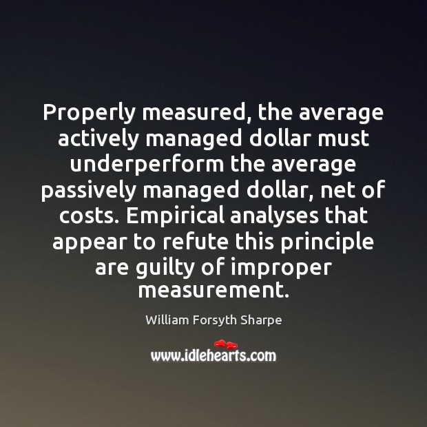 Properly measured, the average actively managed dollar must underperform the average passively William Forsyth Sharpe Picture Quote
