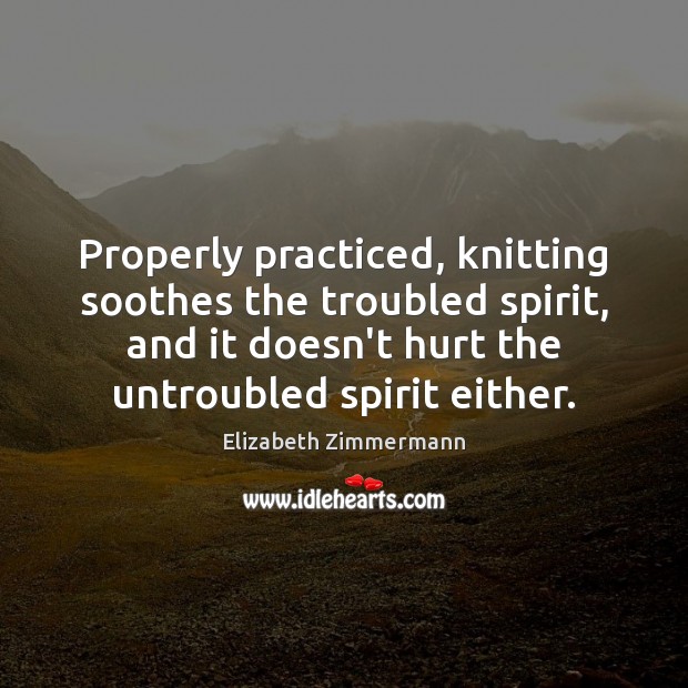 Properly practiced, knitting soothes the troubled spirit, and it doesn’t hurt the Image