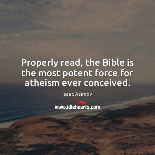 Properly read, the Bible is the most potent force for atheism ever conceived. Isaac Asimov Picture Quote