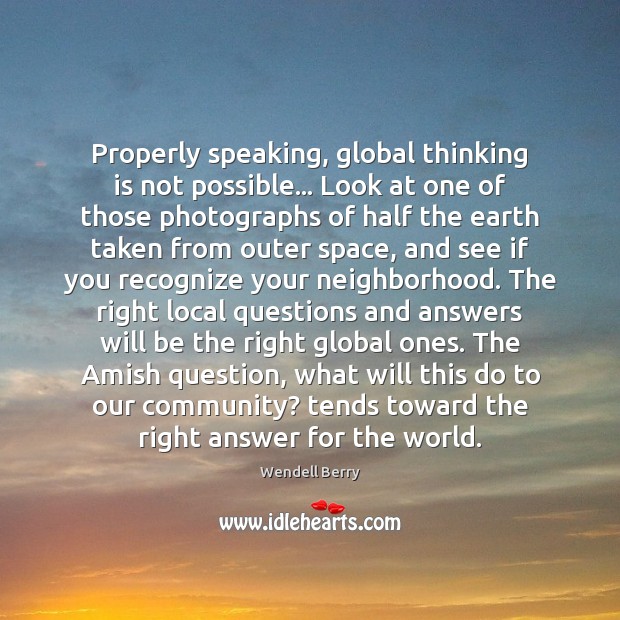 Properly speaking, global thinking is not possible… Look at one of those Wendell Berry Picture Quote