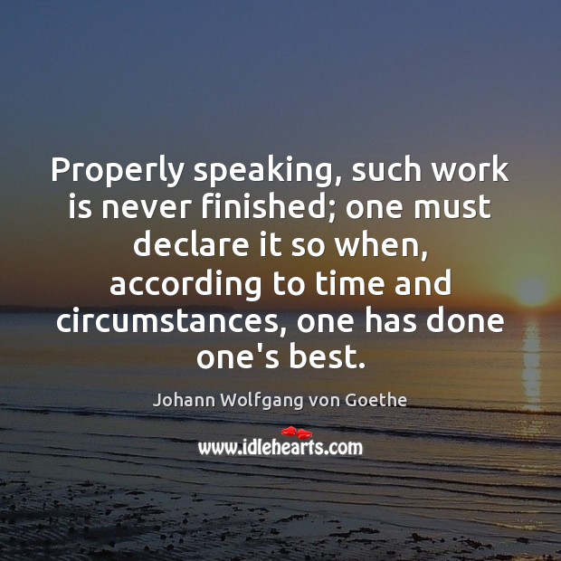 Properly speaking, such work is never finished; one must declare it so Johann Wolfgang von Goethe Picture Quote