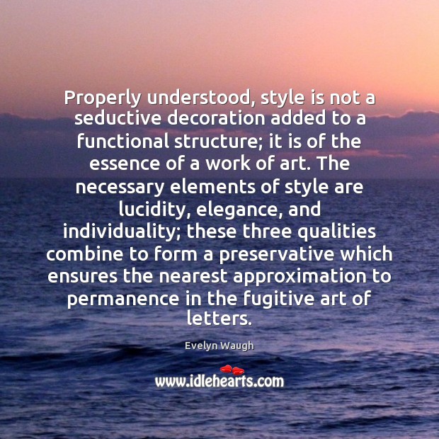 Properly understood, style is not a seductive decoration added to a functional Evelyn Waugh Picture Quote