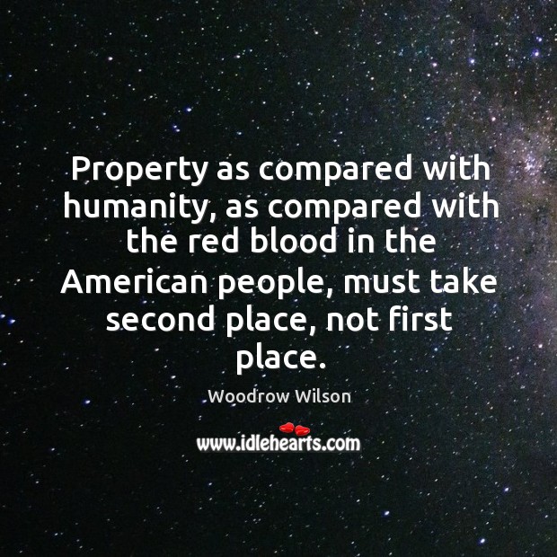 Property as compared with humanity, as compared with the red blood in the american people Woodrow Wilson Picture Quote