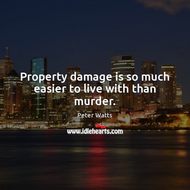 Property damage is so much easier to live with than murder. Peter Watts Picture Quote