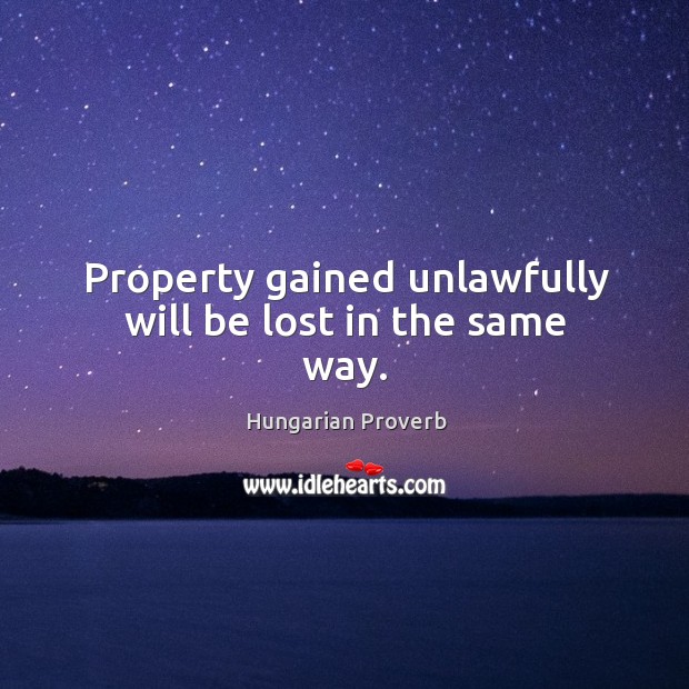 Property gained unlawfully will be lost in the same way. Image