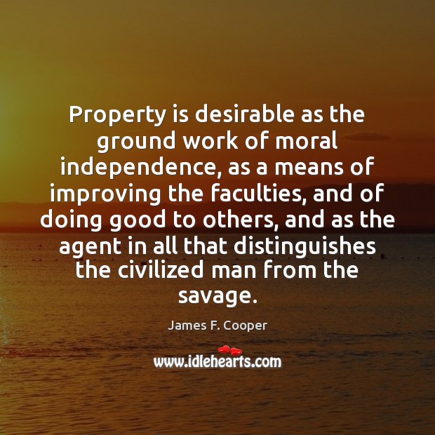 Property is desirable as the ground work of moral independence, as a James F. Cooper Picture Quote