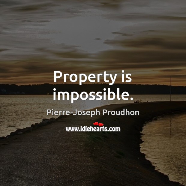 Property is impossible. Pierre-Joseph Proudhon Picture Quote