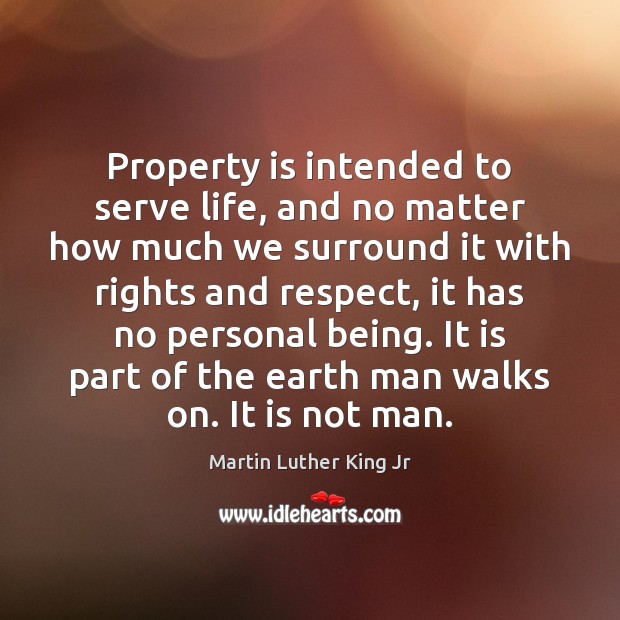 Property is intended to serve life, and no matter how much we Martin Luther King Jr Picture Quote