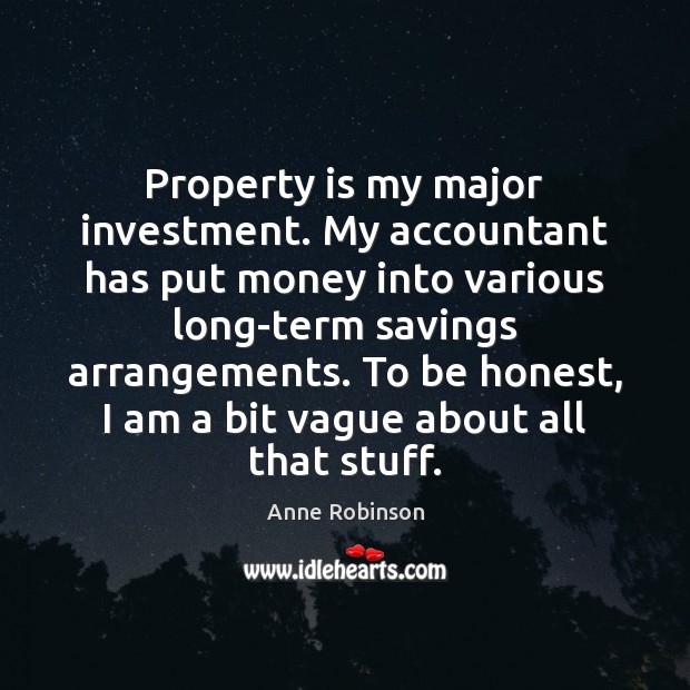 Property is my major investment. My accountant has put money into various Anne Robinson Picture Quote