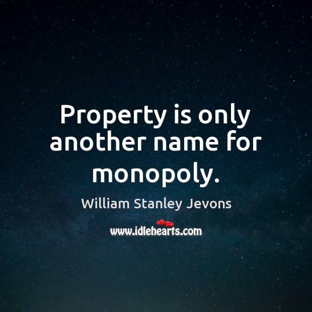 Property is only another name for monopoly. Image