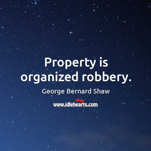 Property is organized robbery. 