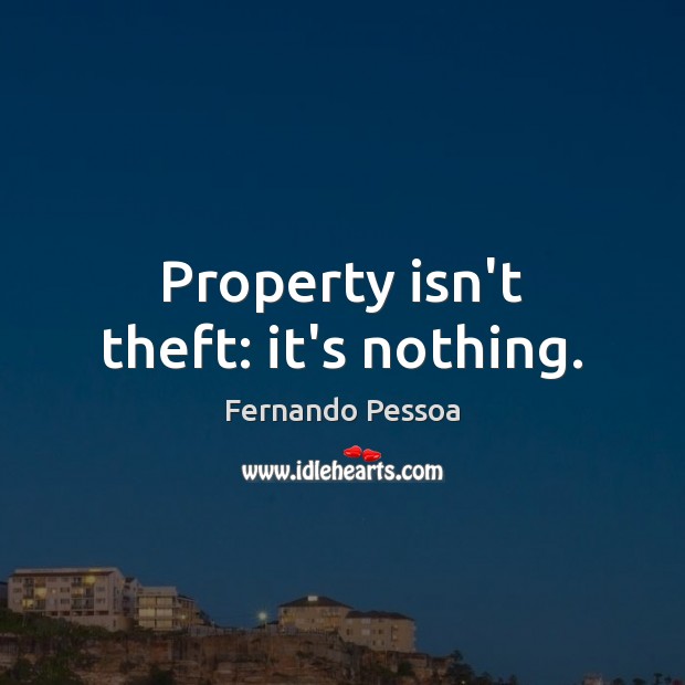 Property isn’t theft: it’s nothing. Fernando Pessoa Picture Quote