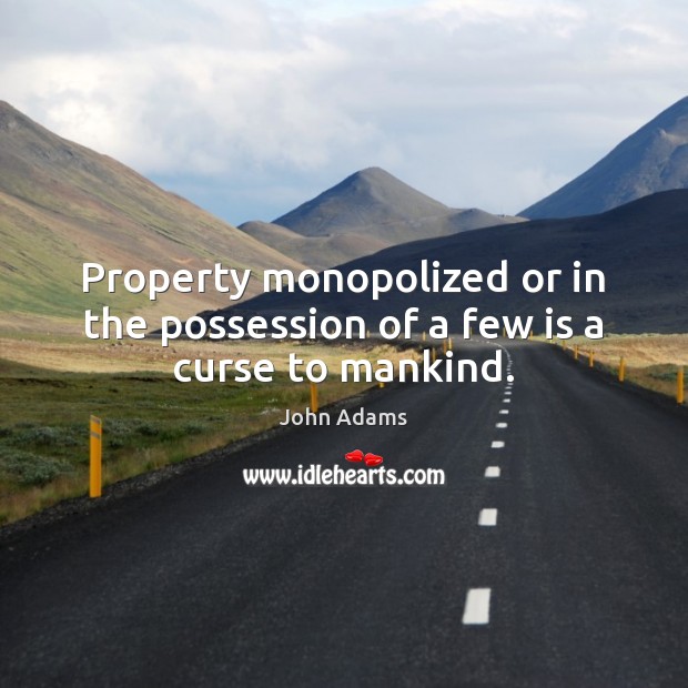 Property monopolized or in the possession of a few is a curse to mankind. John Adams Picture Quote
