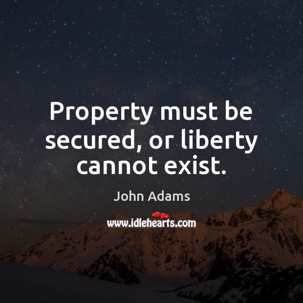 Property must be secured, or liberty cannot exist. John Adams Picture Quote