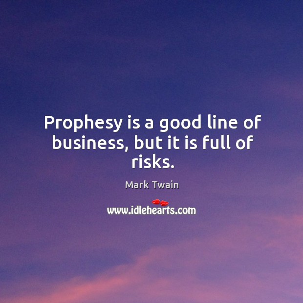 Prophesy is a good line of business, but it is full of risks. Mark Twain Picture Quote