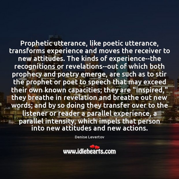 Prophetic utterance, like poetic utterance, transforms experience and moves the receiver to 