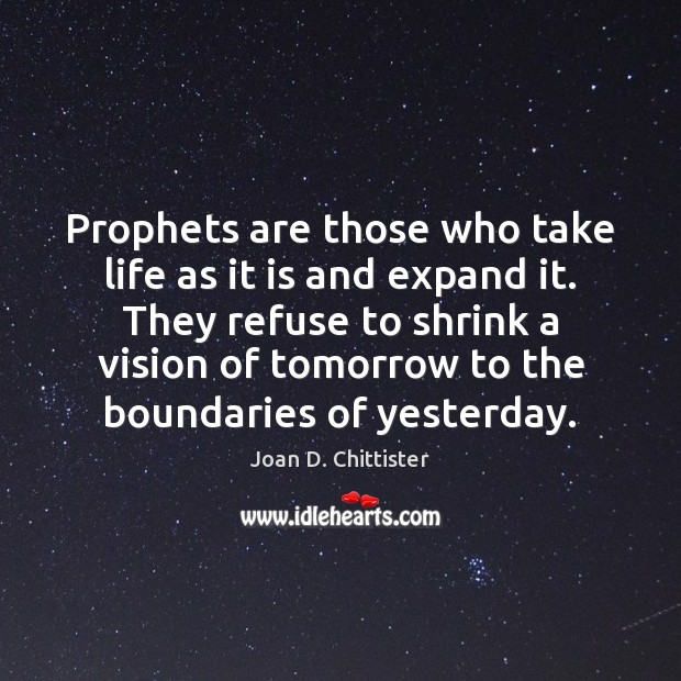 Prophets are those who take life as it is and expand it. Image
