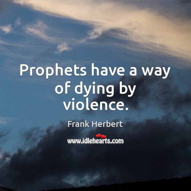 Prophets have a way of dying by violence. Image
