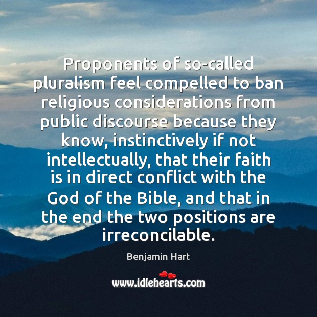 Proponents of so-called pluralism feel compelled to ban religious considerations from public Benjamin Hart Picture Quote