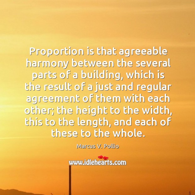 Proportion is that agreeable harmony between the several parts of a building Marcus V. Pollio Picture Quote