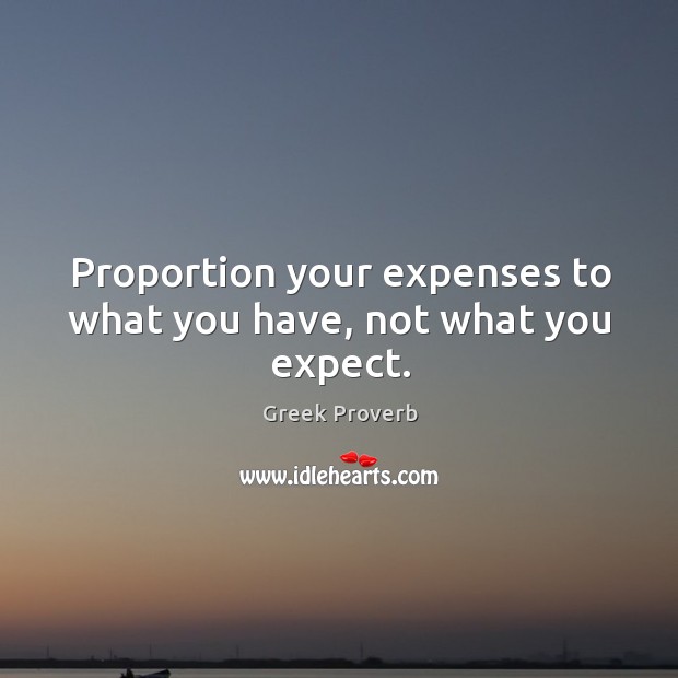 Proportion your expenses to what you have, not what you expect. Greek Proverbs Image