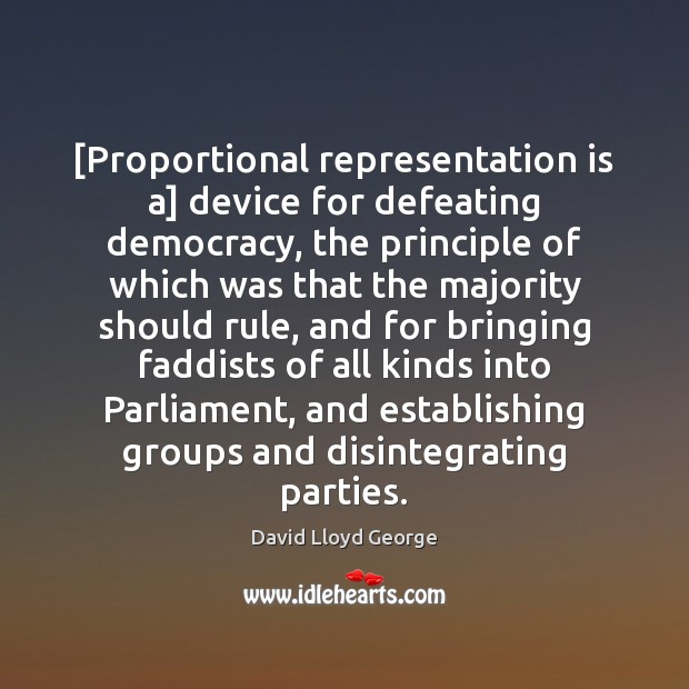 [Proportional representation is a] device for defeating democracy, the principle of which David Lloyd George Picture Quote