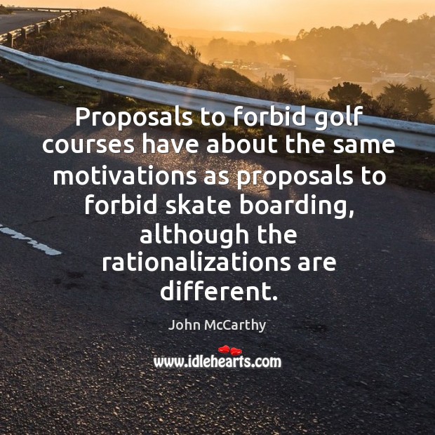 Proposals to forbid golf courses have about the same motivations as proposals to forbid skate boarding John McCarthy Picture Quote