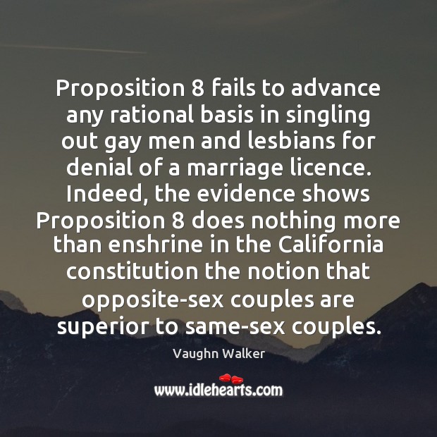 Proposition 8 fails to advance any rational basis in singling out gay men Vaughn Walker Picture Quote