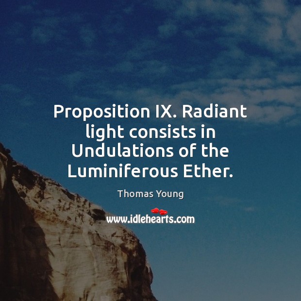 Proposition IX. Radiant light consists in Undulations of the Luminiferous Ether. Thomas Young Picture Quote