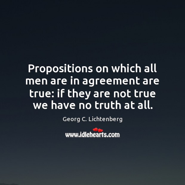 Propositions on which all men are in agreement are true: if they Georg C. Lichtenberg Picture Quote