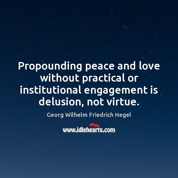 Propounding peace and love without practical or institutional engagement is delusion, not Georg Wilhelm Friedrich Hegel Picture Quote