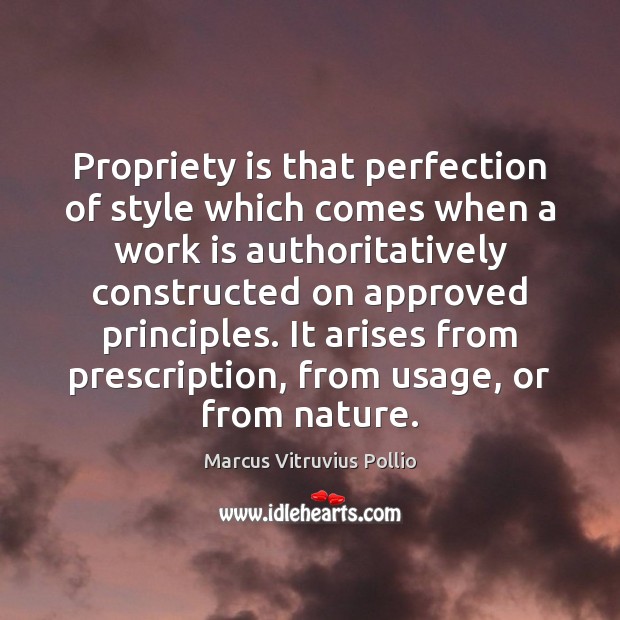 Propriety is that perfection of style which comes when a work is Marcus Vitruvius Pollio Picture Quote