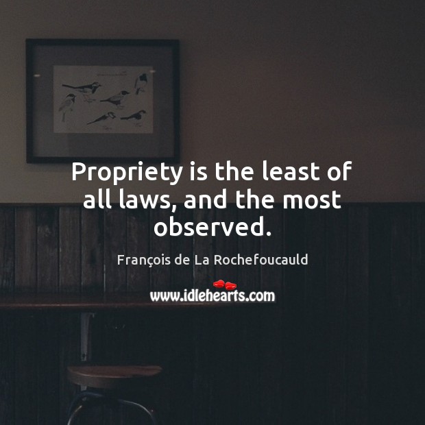 Propriety is the least of all laws, and the most observed. Image