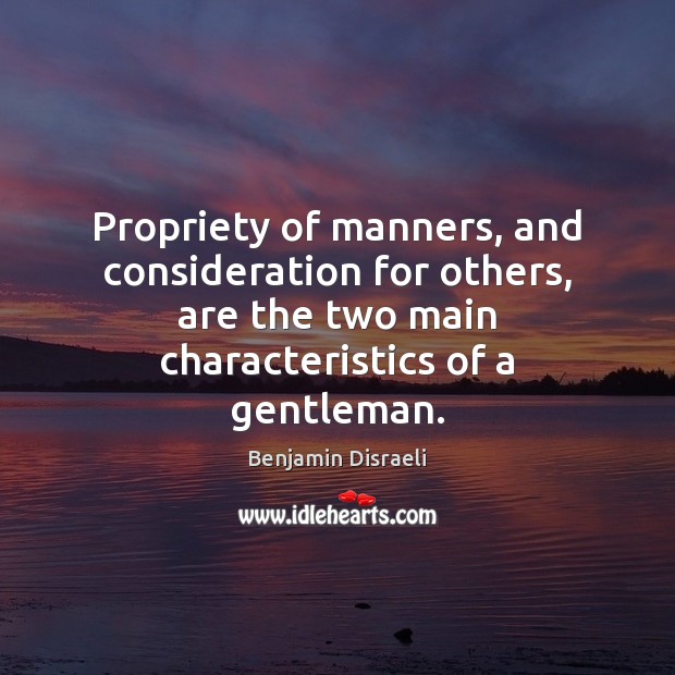 Propriety of manners, and consideration for others, are the two main characteristics Benjamin Disraeli Picture Quote