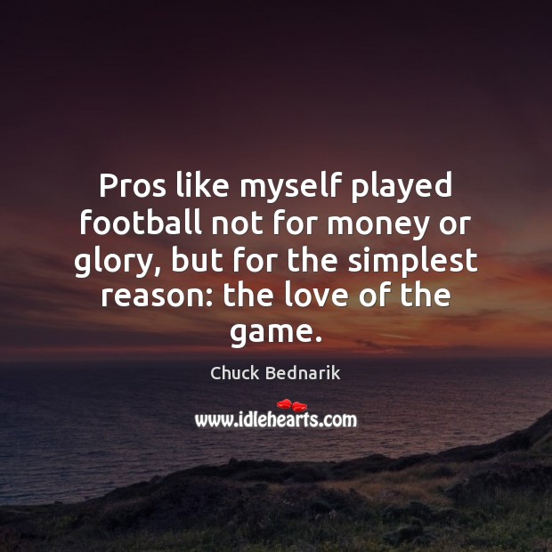 Pros like myself played football not for money or glory, but for Chuck Bednarik Picture Quote