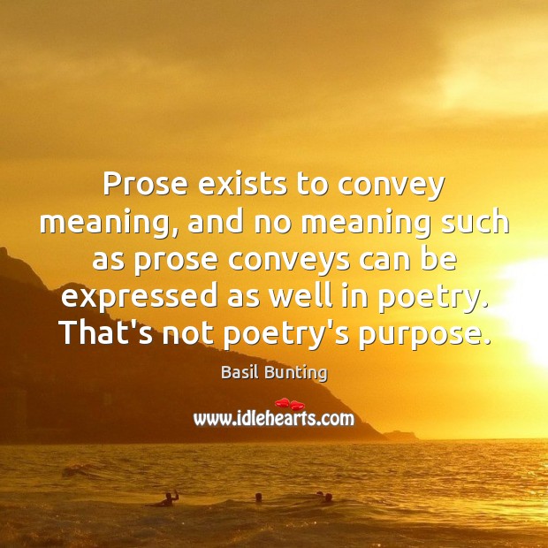 Prose exists to convey meaning, and no meaning such as prose conveys Image