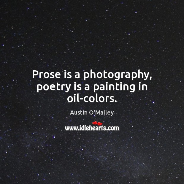 Prose is a photography, poetry is a painting in oil-colors. Austin O’Malley Picture Quote