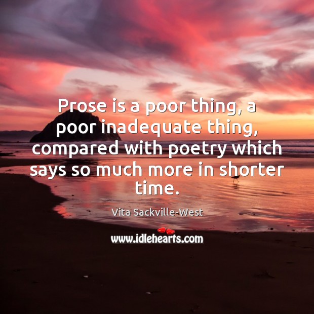 Prose is a poor thing, a poor inadequate thing, compared with poetry Vita Sackville-West Picture Quote