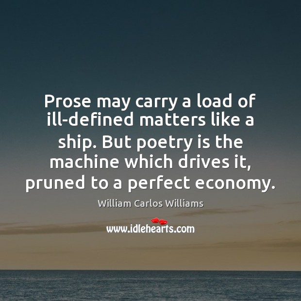 Prose may carry a load of ill-defined matters like a ship. But William Carlos Williams Picture Quote