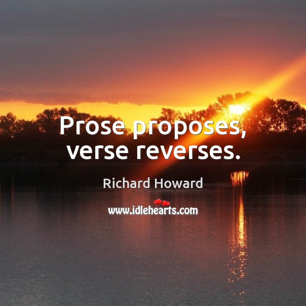 Prose proposes, verse reverses. Richard Howard Picture Quote