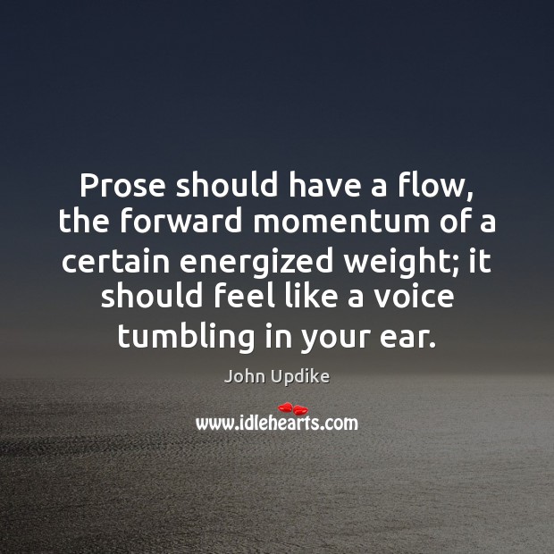 Prose should have a flow, the forward momentum of a certain energized John Updike Picture Quote