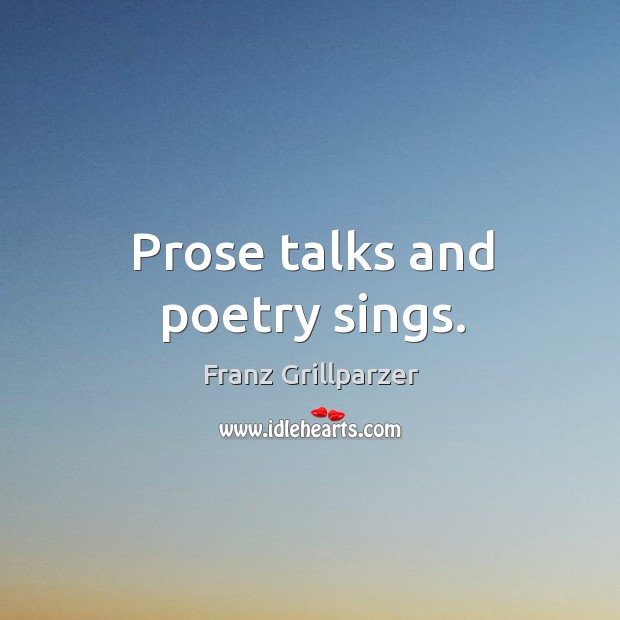 Prose talks and poetry sings. Franz Grillparzer Picture Quote
