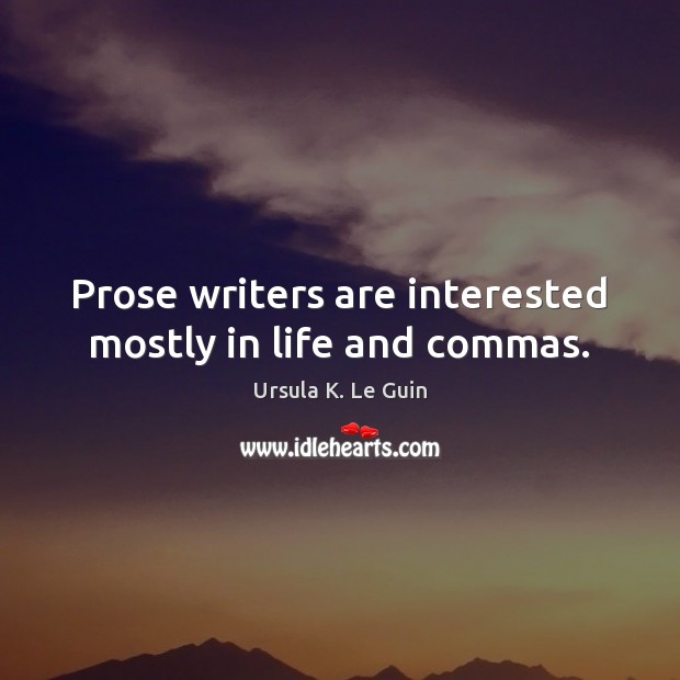 Prose writers are interested mostly in life and commas. Ursula K. Le Guin Picture Quote
