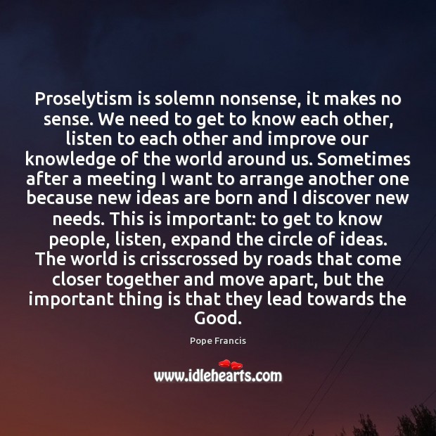 Proselytism is solemn nonsense, it makes no sense. We need to get Pope Francis Picture Quote