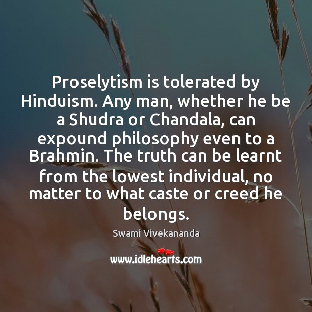 Proselytism is tolerated by Hinduism. Any man, whether he be a Shudra Swami Vivekananda Picture Quote